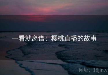 一看就离谱：樱桃直播的故事
