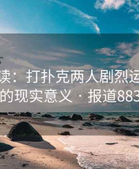 分析解读：打扑克两人剧烈运动视频的现实意义 · 报道883