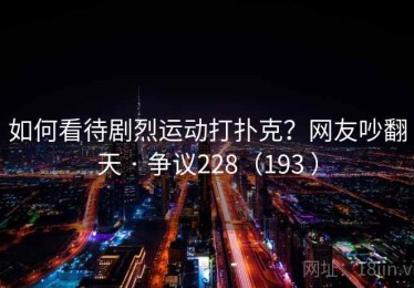 如何看待剧烈运动打扑克？网友吵翻天 · 争议228（193 ）