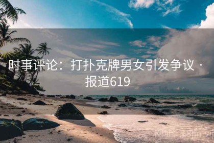 时事评论：打扑克牌男女引发争议 · 报道619