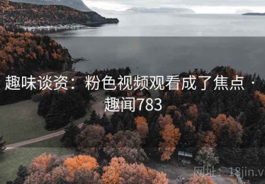 趣味谈资：粉色视频观看成了焦点 · 趣闻783