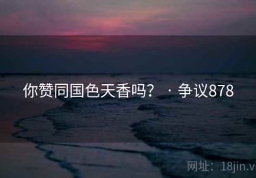 你赞同国色天香吗？ · 争议878