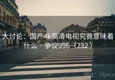 大讨论：国产4k高清电视究竟意味着什么 · 争议996（232 ）