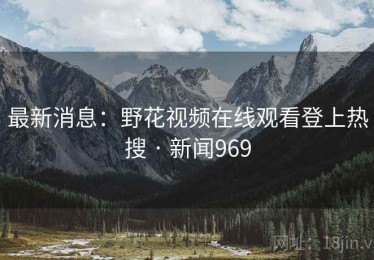 最新消息：野花视频在线观看登上热搜 · 新闻969