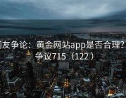 网友争论：黄金网站app是否合理？ · 争议715（122 ）