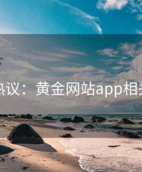 网络热议：黄金网站app相关争议