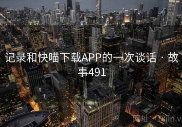 记录和快喵下载APP的一次谈话 · 故事491