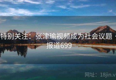 特别关注：张津瑜视频成为社会议题 · 报道699