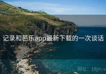 记录和芭乐app最新下载的一次谈话