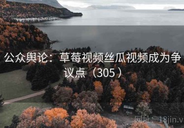公众舆论：草莓视频丝瓜视频成为争议点（305 ）