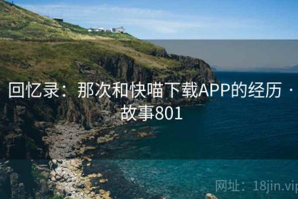 回忆录：那次和快喵下载APP的经历 · 故事801