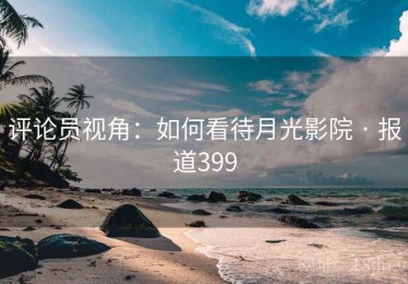 评论员视角：如何看待月光影院 · 报道399
