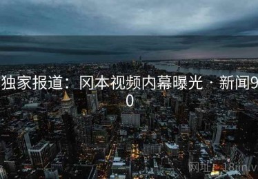独家报道：冈本视频内幕曝光 · 新闻90