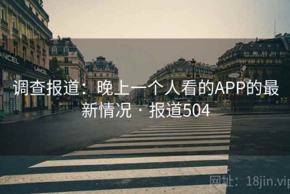 调查报道：晚上一个人看的APP的最新情况 · 报道504