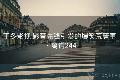 丁冬影视 影音先锋引发的爆笑荒唐事 · 离谱244