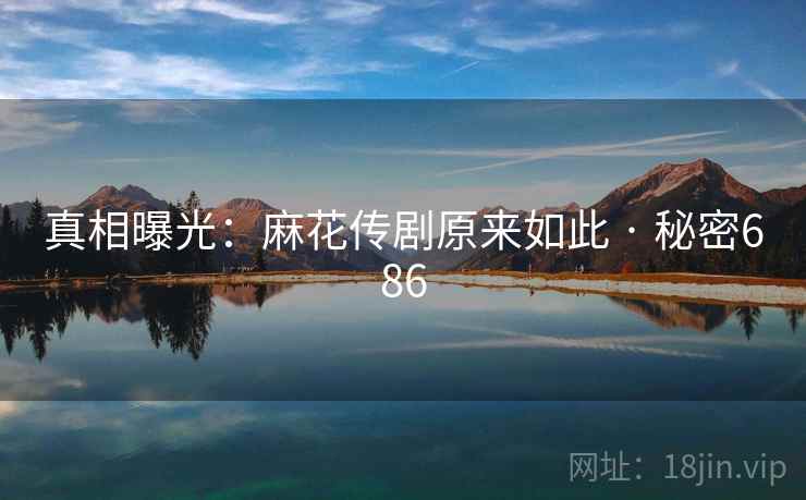 真相曝光：麻花传剧原来如此 · 秘密686