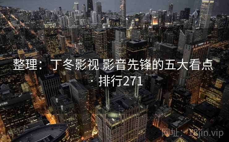 整理:丁冬影视 影音先锋的五大看点 · 排行271 整理:丁冬影视 影音先锋的五大看点 · 排行271