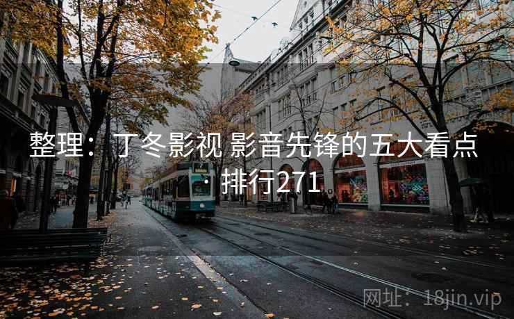 整理:丁冬影视 影音先锋的五大看点 · 排行271 整理:丁冬影视 影音先锋的五大看点 · 排行271