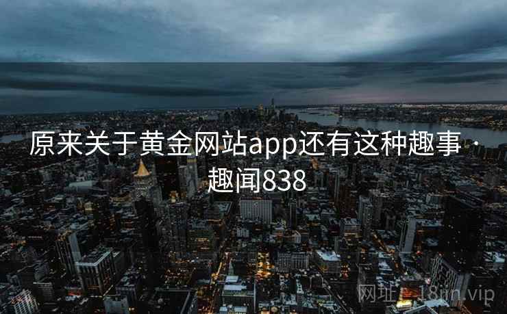 原来关于黄金网站app还有这种趣事 · 趣闻838