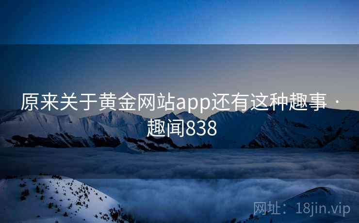 原来关于黄金网站app还有这种趣事 · 趣闻838