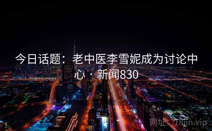 今日话题：老中医李雪妮成为讨论中心 · 新闻830