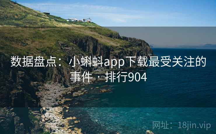 数据盘点：小蝌蚪app下载最受关注的事件 · 排行904