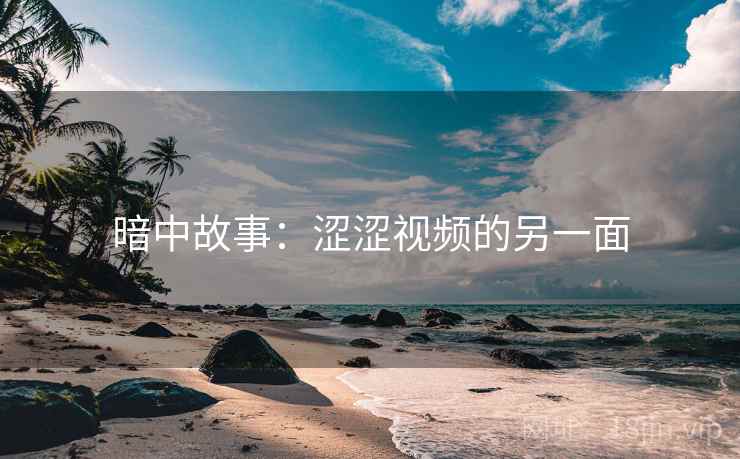 暗中故事：涩涩视频的另一面