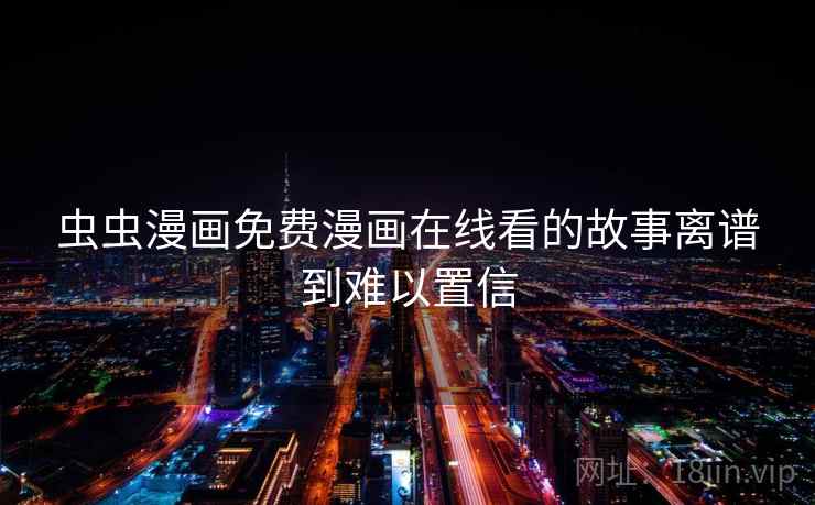 虫虫漫画免费漫画在线看的故事离谱到难以置信