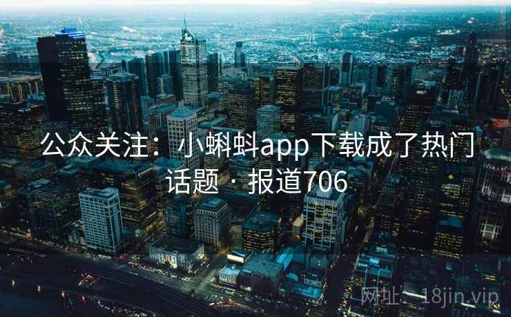 公众关注:小蝌蚪app下载成了热门话题 · 报道706 公众关注:小蝌蚪app下载成了热门话题 · 报道706
