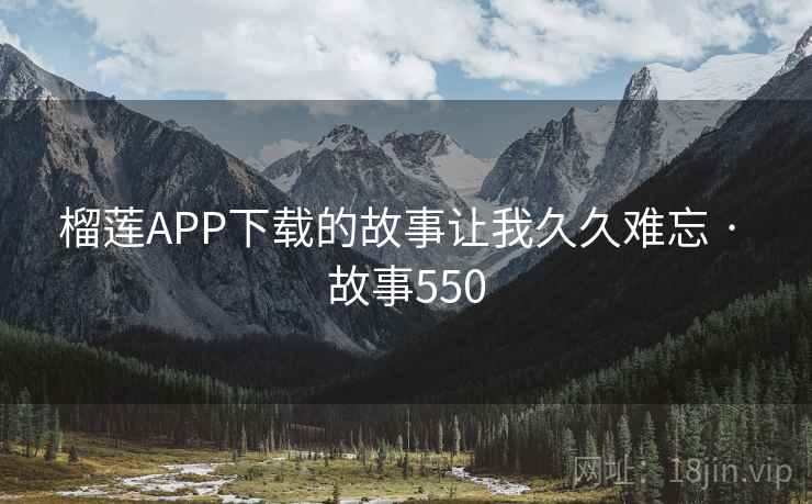 榴莲APP下载的故事让我久久难忘 · 故事550