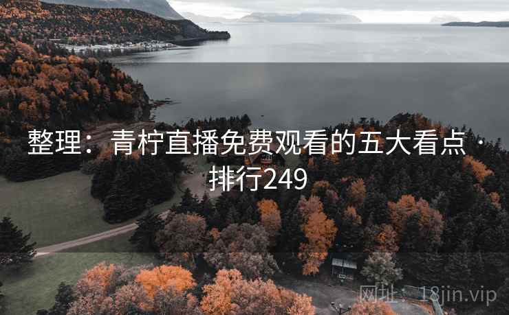 整理：青柠直播免费观看的五大看点 · 排行249
