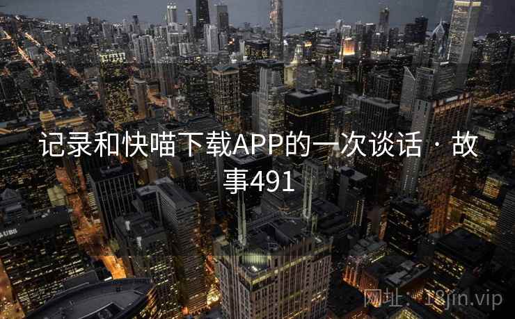 记录和快喵下载APP的一次谈话 · 故事491