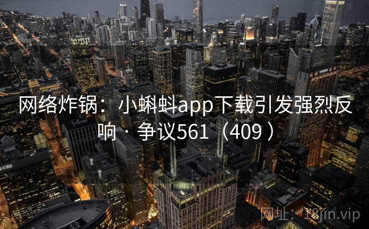 网络炸锅：小蝌蚪app下载引发强烈反响 · 争议561（409 ）