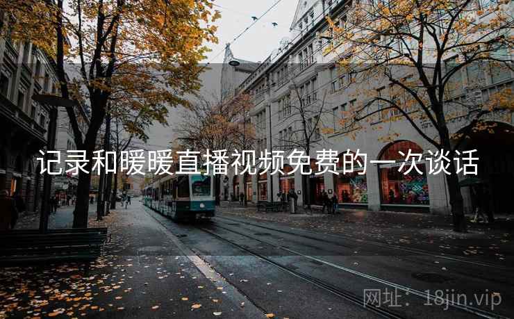 记录和暖暖直播视频免费的一次谈话