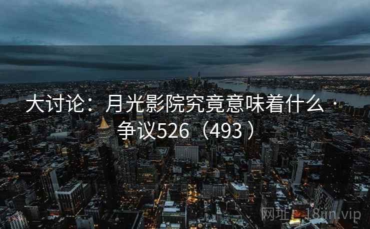 大讨论:月光影院究竟意味着什么 · 争议526(493 ) 大讨论:月光影院究竟意味着什么 · 争议526(493 )