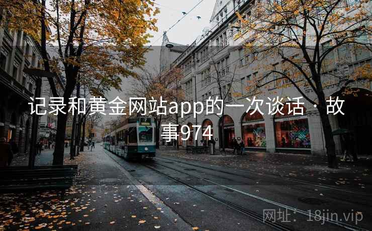 记录和黄金网站app的一次谈话 · 故事974