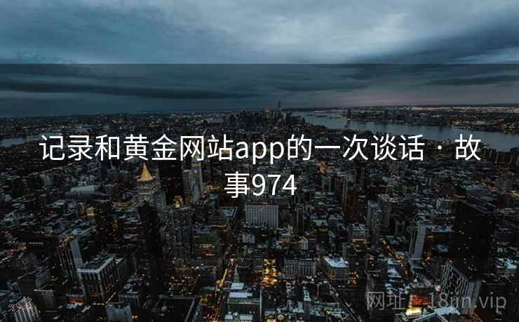 记录和黄金网站app的一次谈话 · 故事974