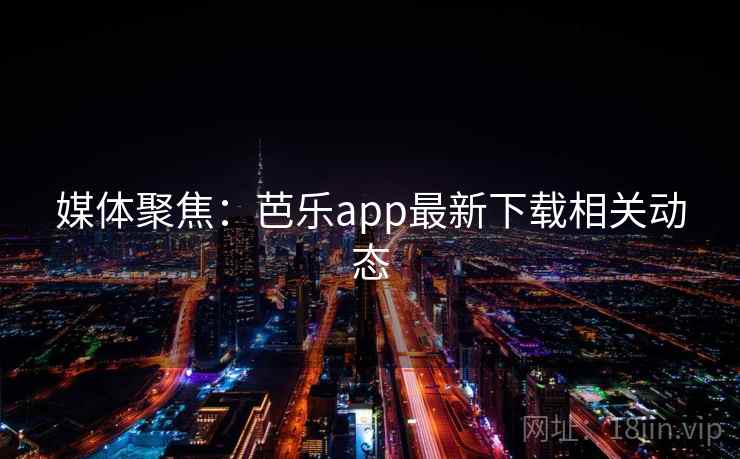 媒体聚焦:芭乐app最新下载相关动态 媒体聚焦:芭乐app最新下载相关动态